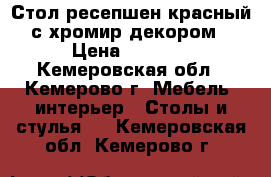 Стол-ресепшен красный с хромир.декором › Цена ­ 7 500 - Кемеровская обл., Кемерово г. Мебель, интерьер » Столы и стулья   . Кемеровская обл.,Кемерово г.